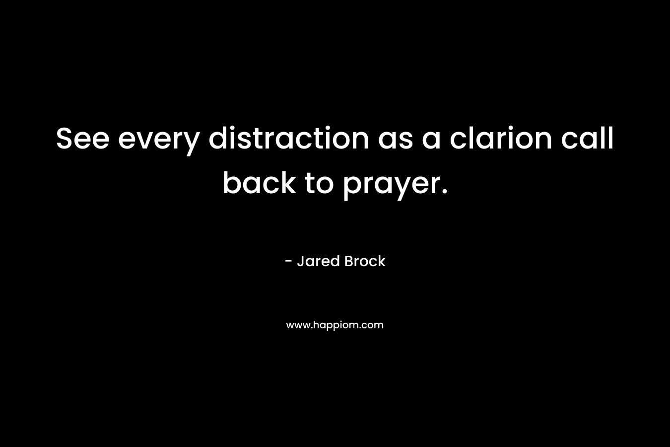 See every distraction as a clarion call back to prayer.