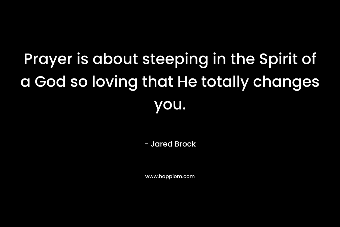 Prayer is about steeping in the Spirit of a God so loving that He totally changes you.