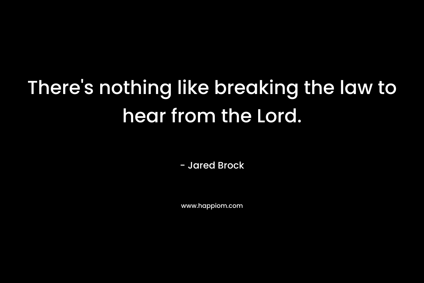 There’s nothing like breaking the law to hear from the Lord. – Jared Brock
