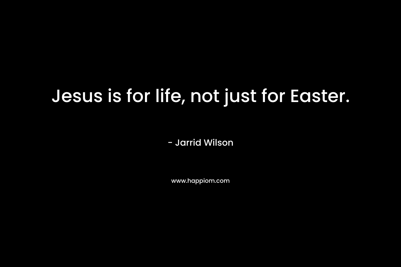 Jesus is for life, not just for Easter.