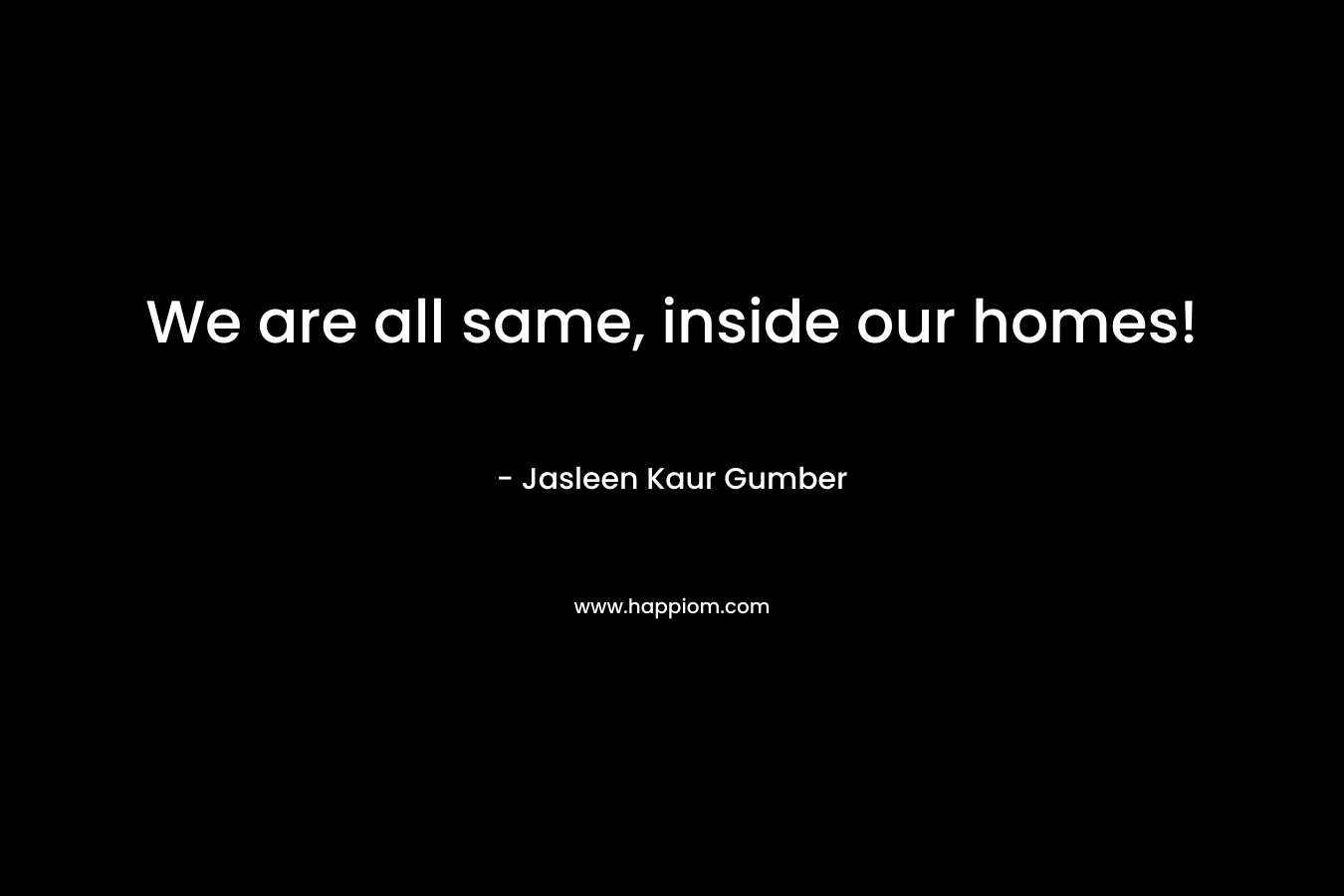 We are all same, inside our homes!