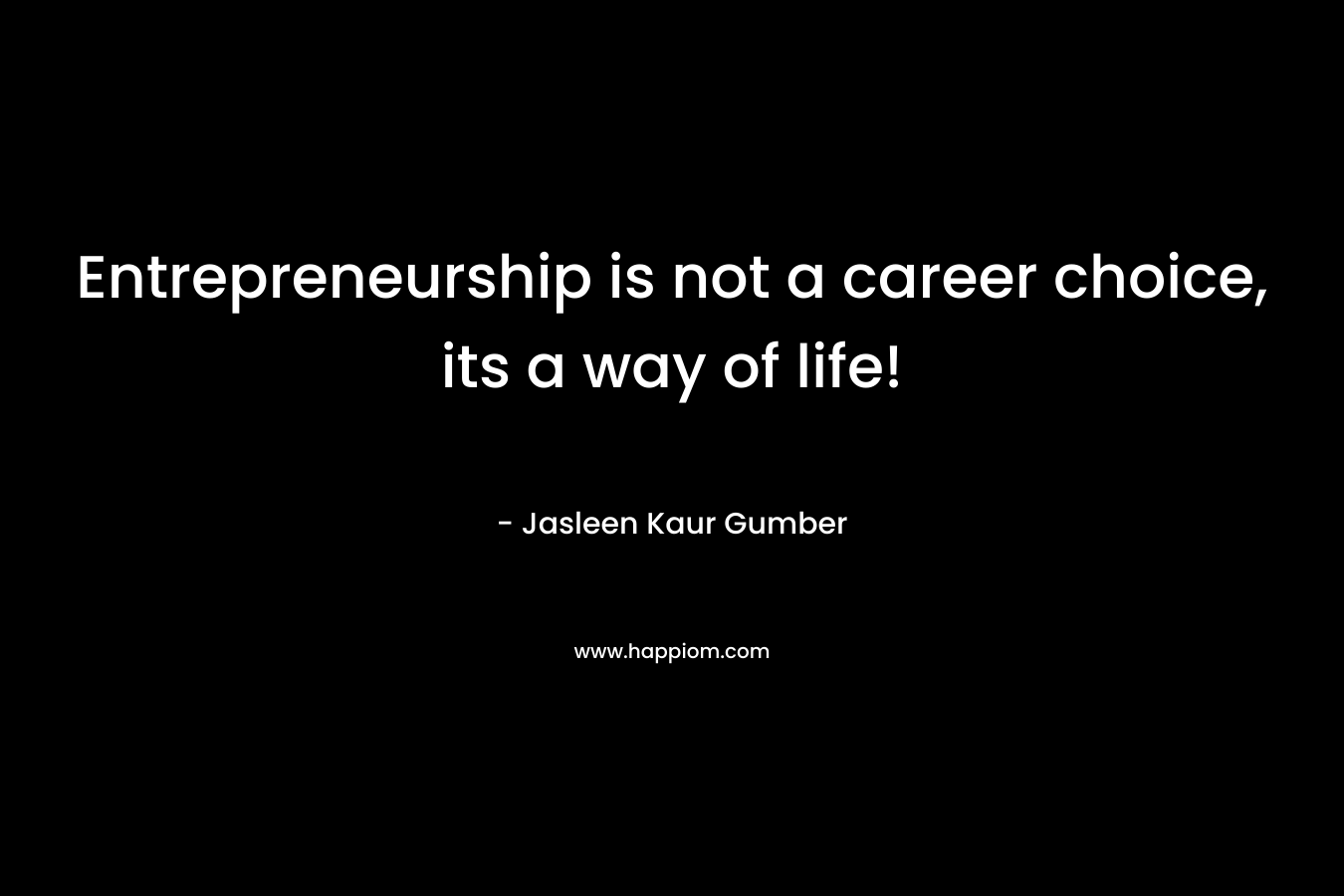 Entrepreneurship is not a career choice, its a way of life!