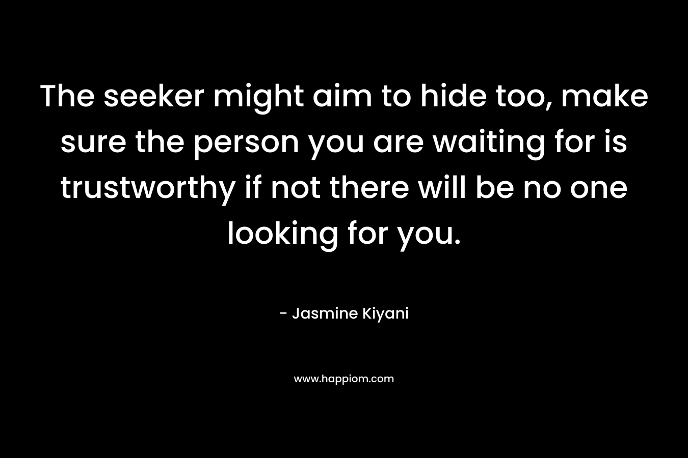 The seeker might aim to hide too, make sure the person you are waiting for is trustworthy if not there will be no one looking for you. – Jasmine Kiyani