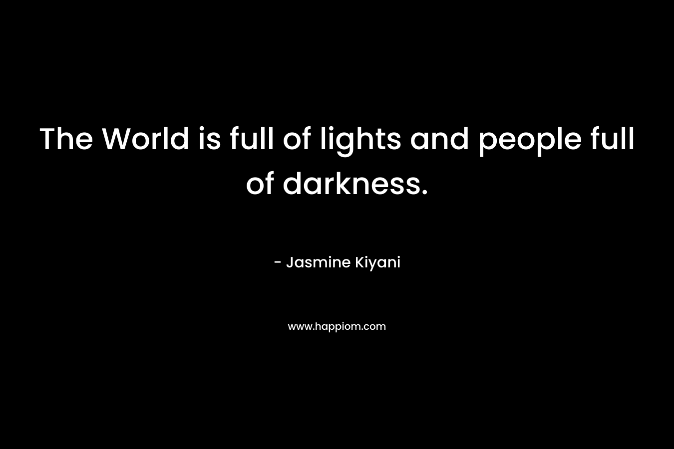 The World is full of lights and people full of darkness. – Jasmine Kiyani