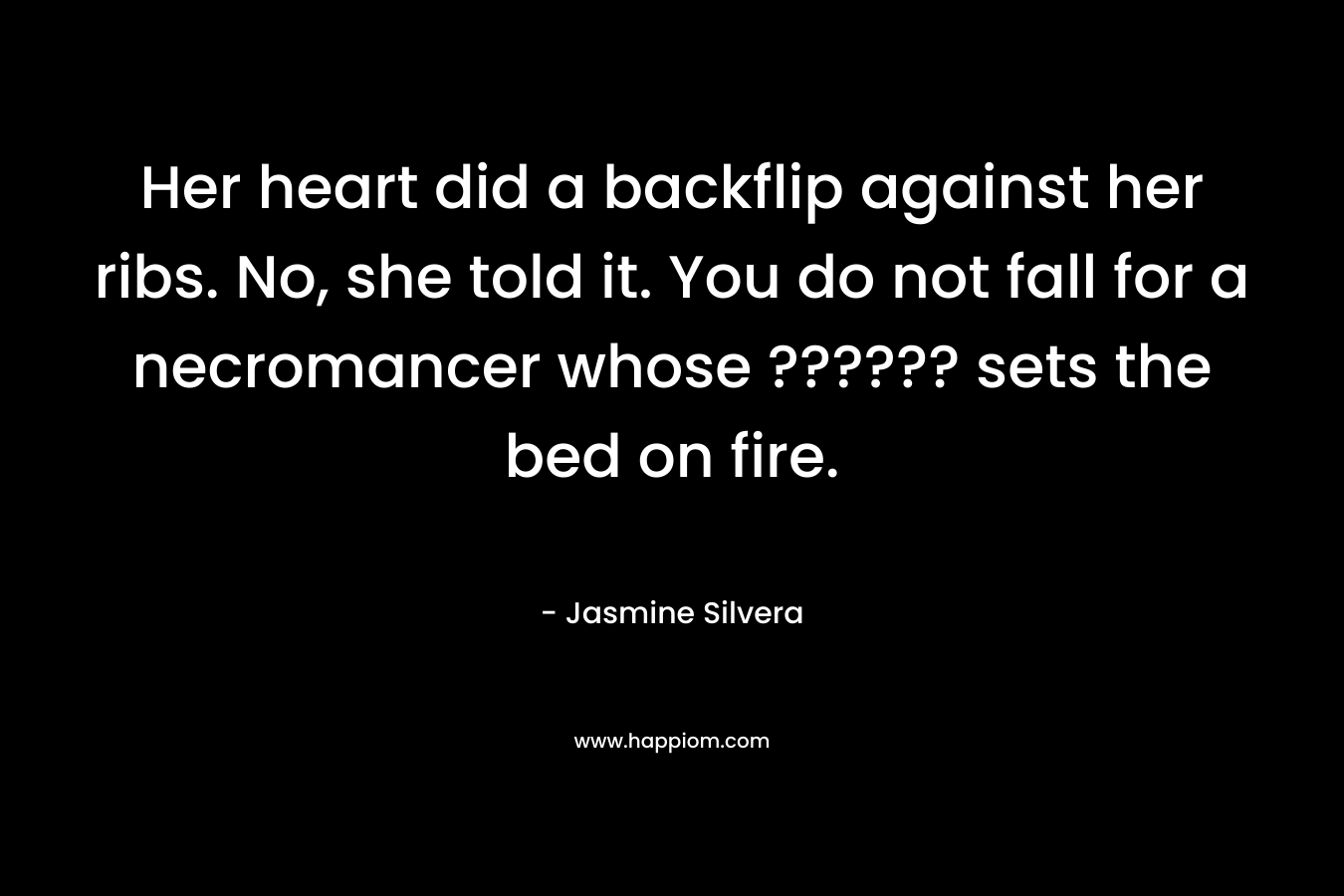 Her heart did a backflip against her ribs. No, she told it. You do not fall for a necromancer whose ?????? sets the bed on fire. – Jasmine Silvera