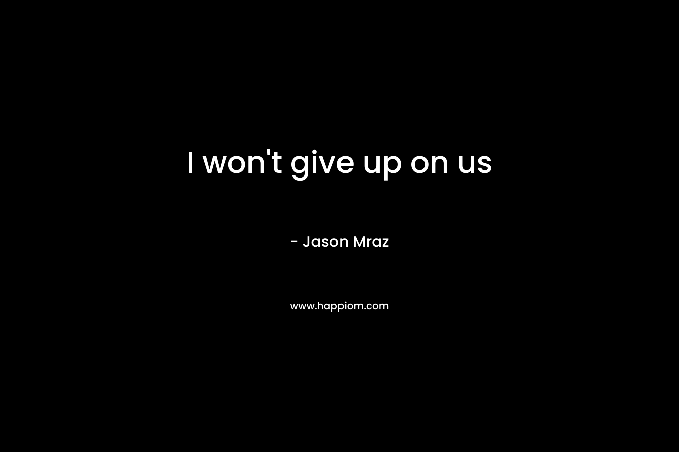 I won’t give up on us – Jason Mraz