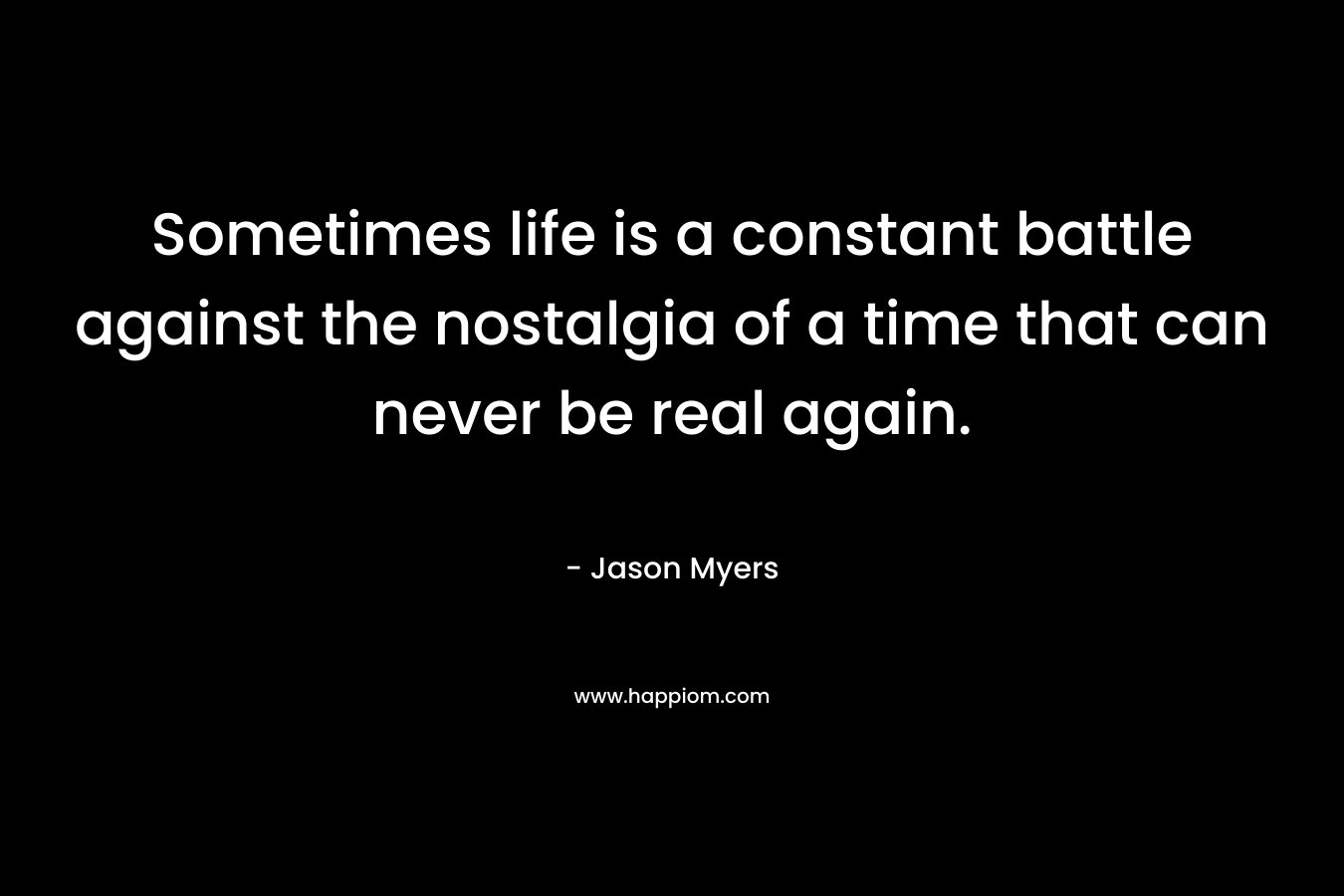 Sometimes life is a constant battle against the nostalgia of a time that can never be real again.