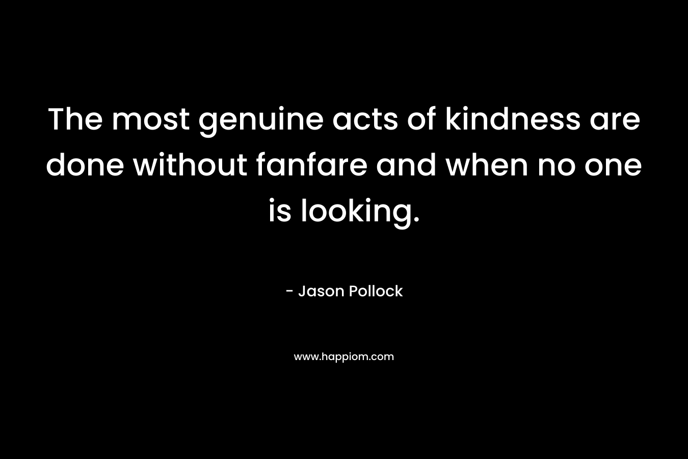 The most genuine acts of kindness are done without fanfare and when no one is looking.