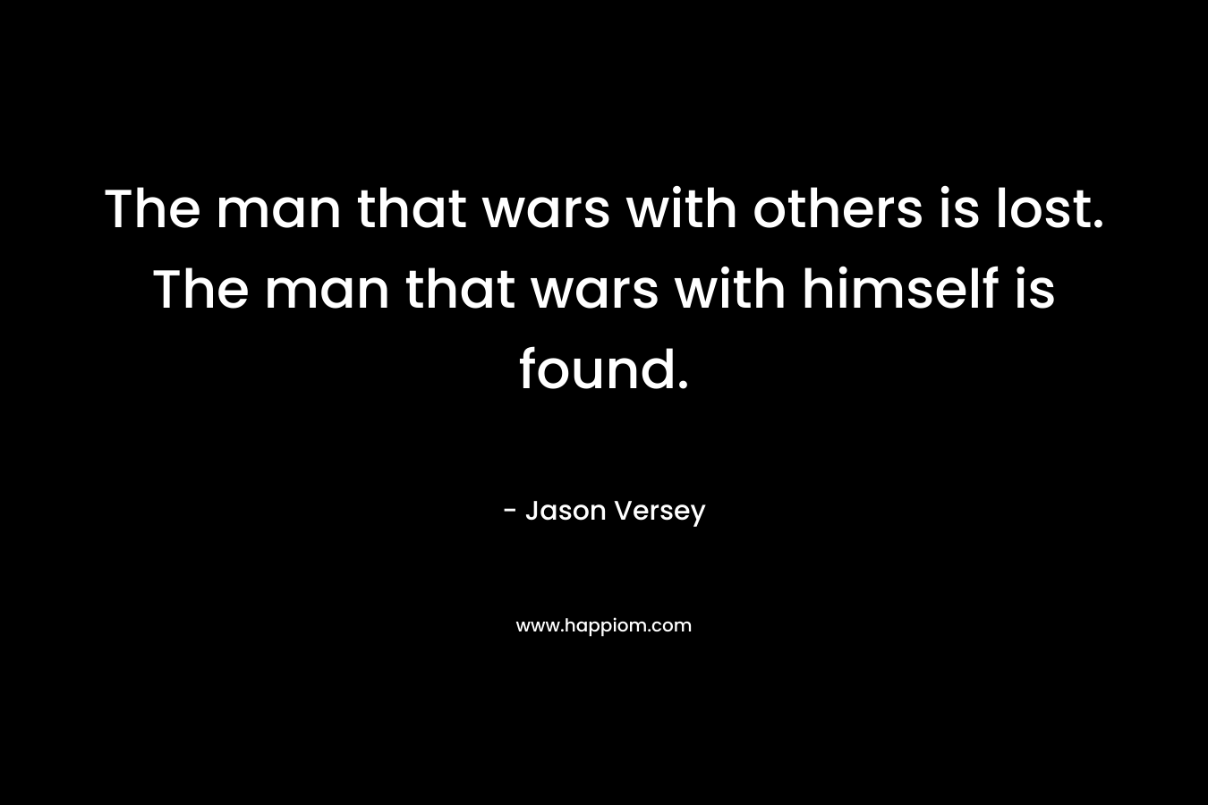 The man that wars with others is lost. The man that wars with himself is found.