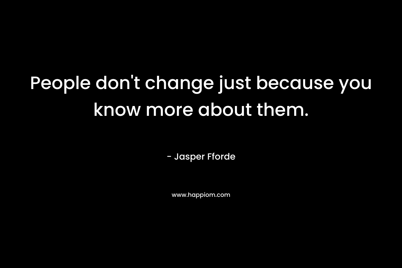 People don't change just because you know more about them.
