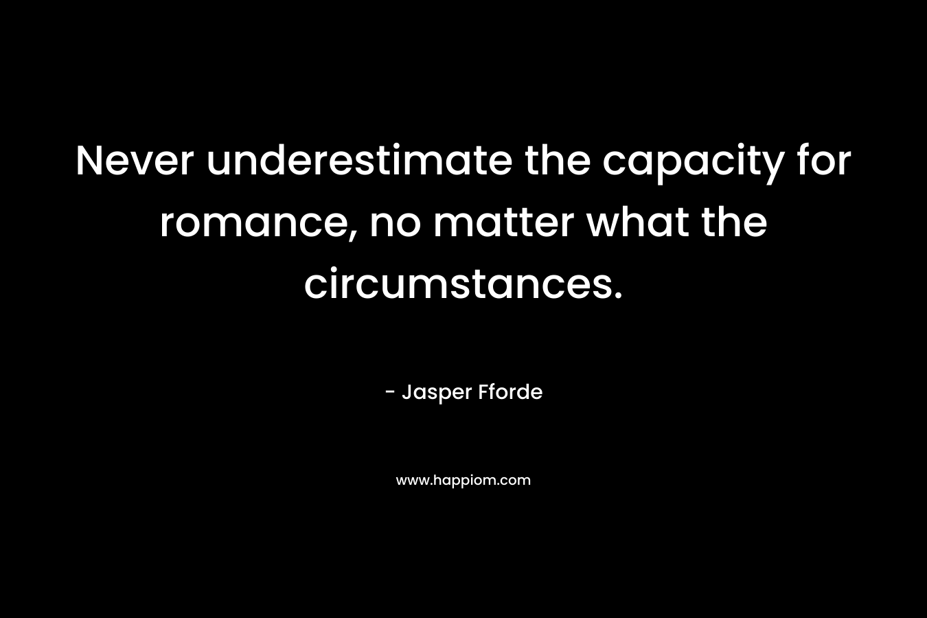 Never underestimate the capacity for romance, no matter what the circumstances.