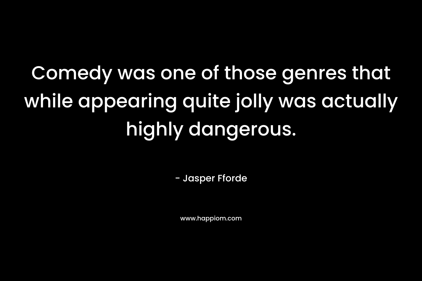Comedy was one of those genres that while appearing quite jolly was actually highly dangerous.
