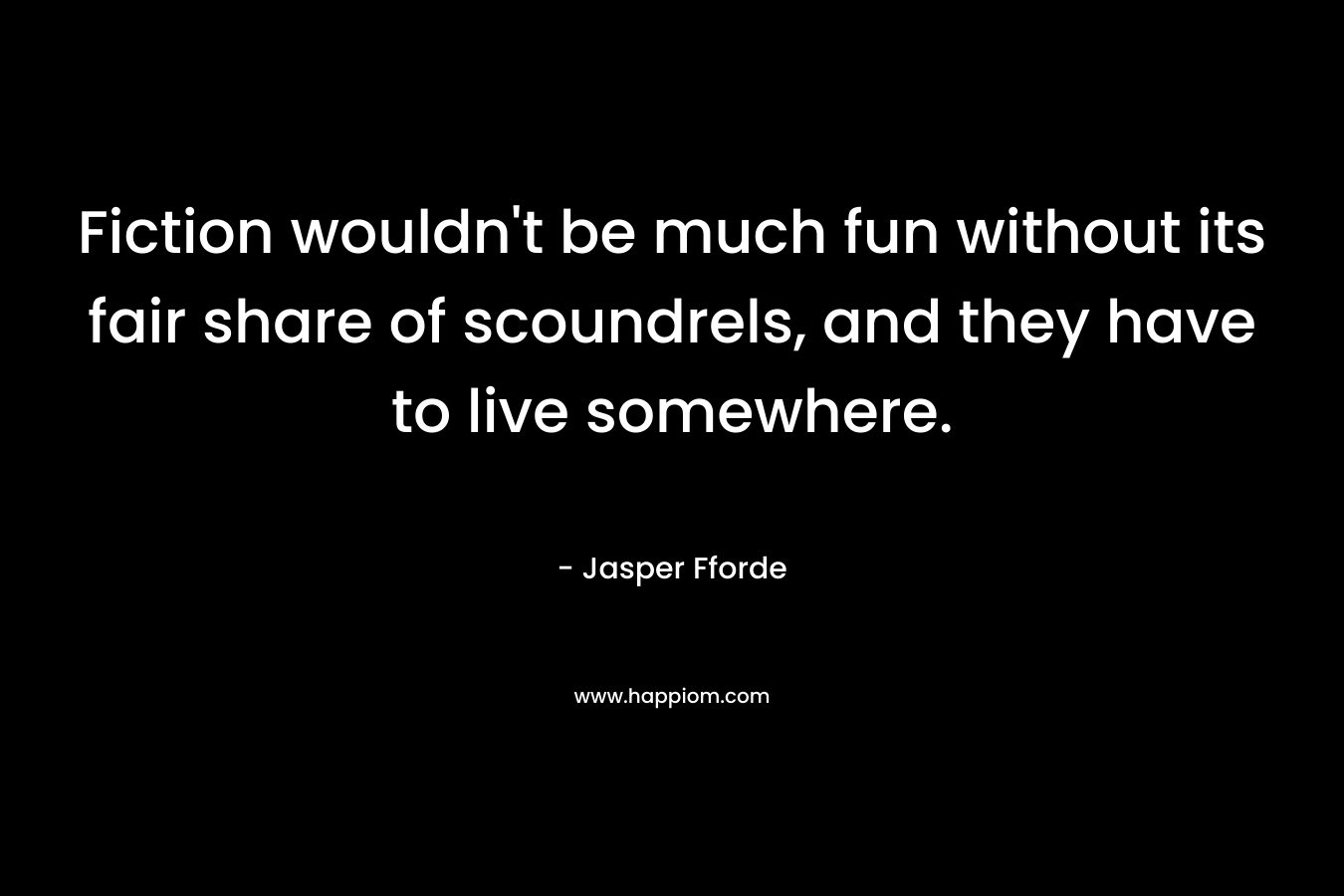 Fiction wouldn’t be much fun without its fair share of scoundrels, and they have to live somewhere. – Jasper Fforde