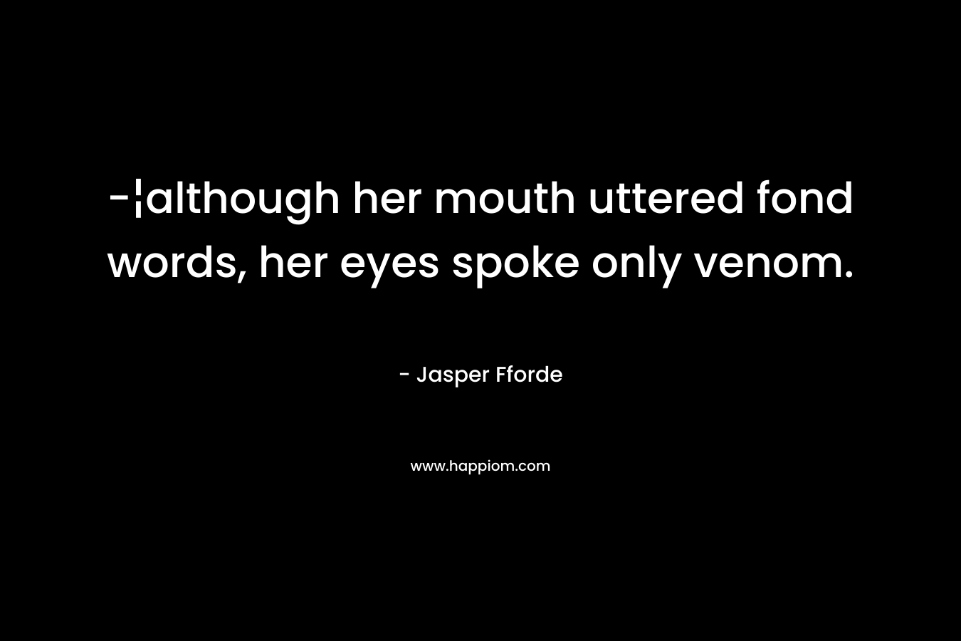 -¦although her mouth uttered fond words, her eyes spoke only venom. – Jasper Fforde