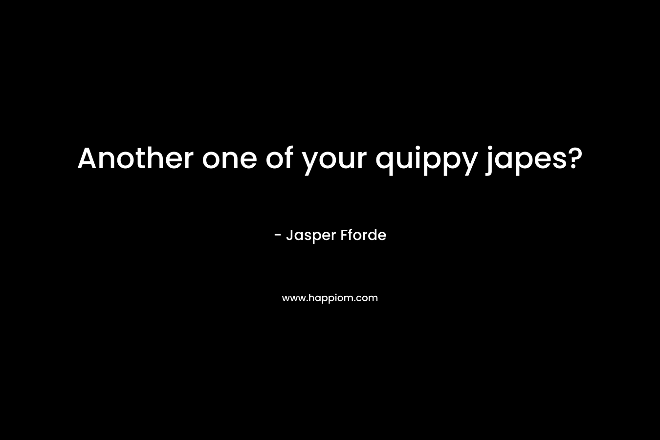 Another one of your quippy japes? – Jasper Fforde