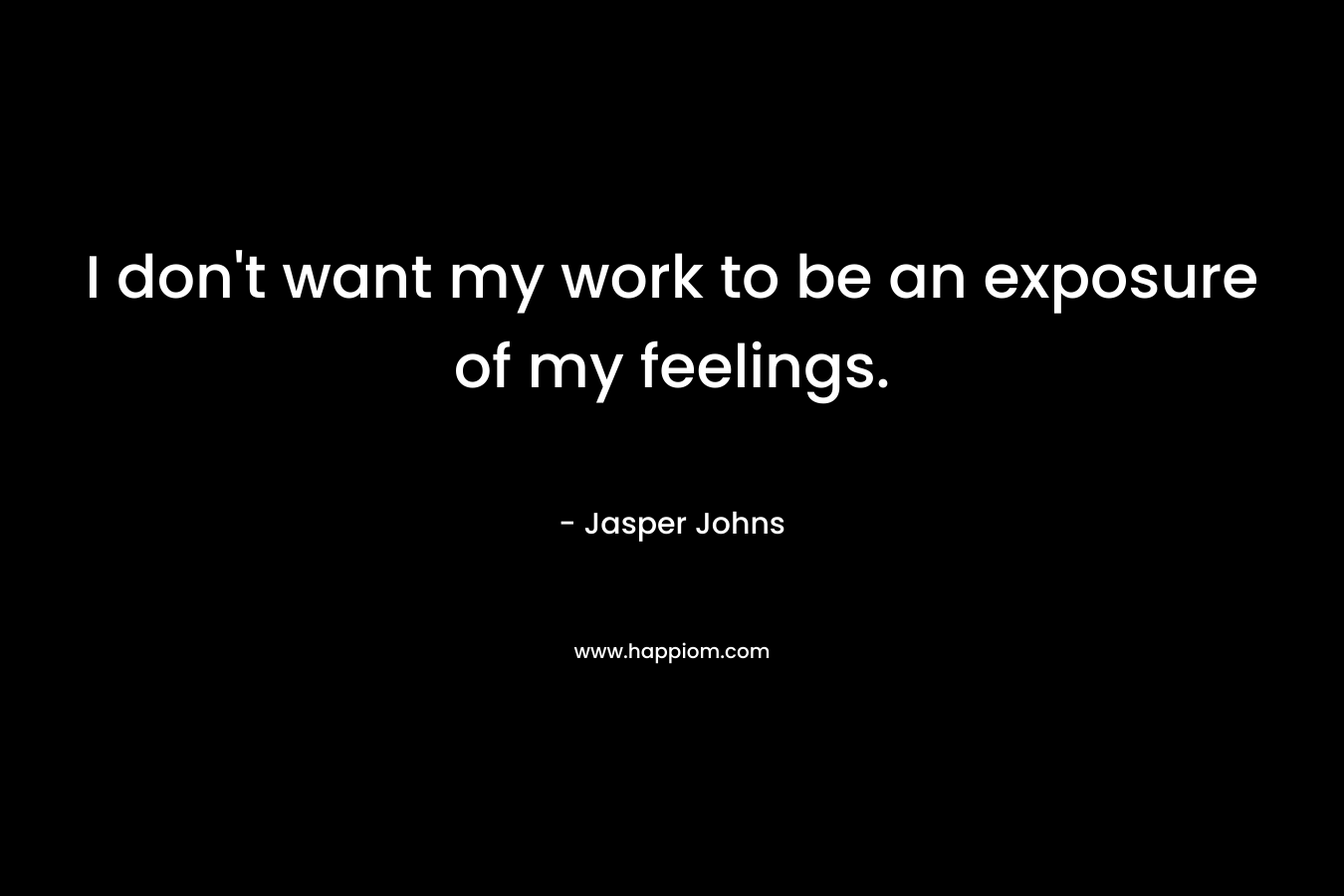 I don't want my work to be an exposure of my feelings.