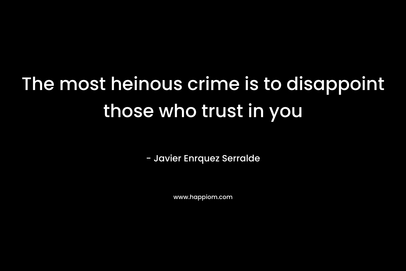 The most heinous crime is to disappoint those who trust in you