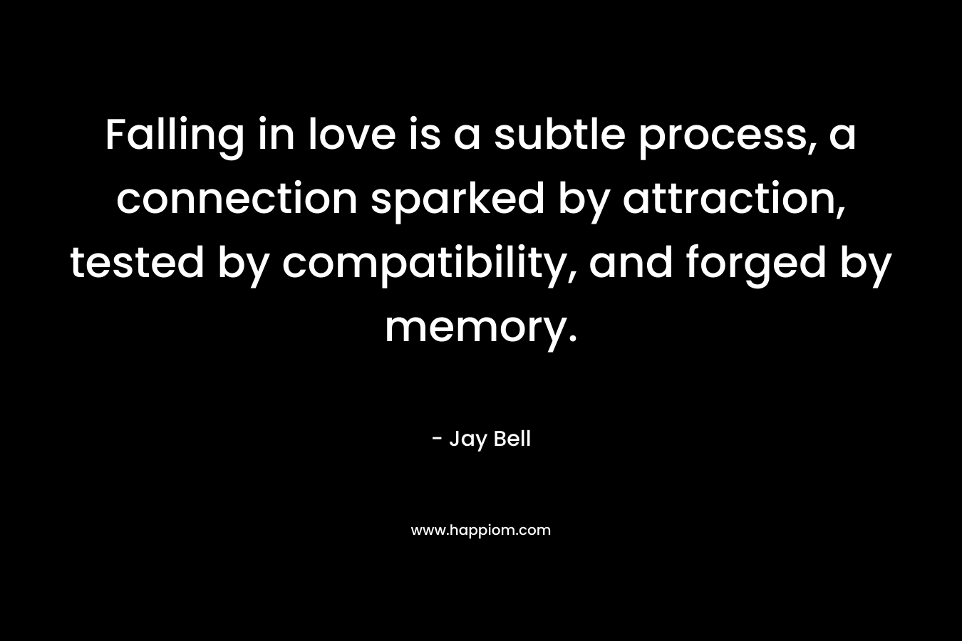 Falling in love is a subtle process, a connection sparked by attraction, tested by compatibility, and forged by memory. – Jay Bell