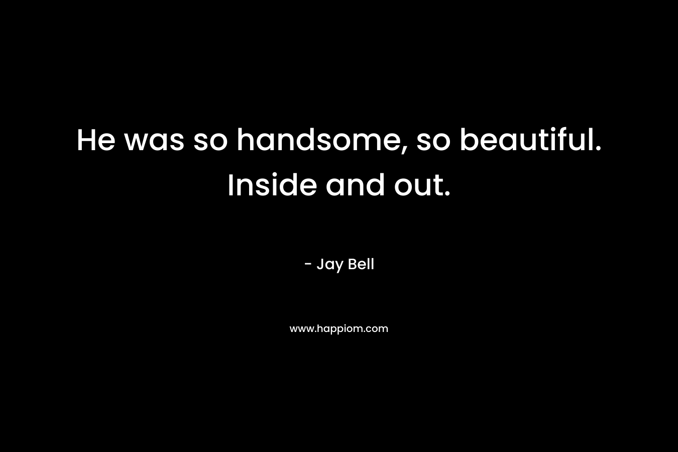 He was so handsome, so beautiful. Inside and out. – Jay Bell