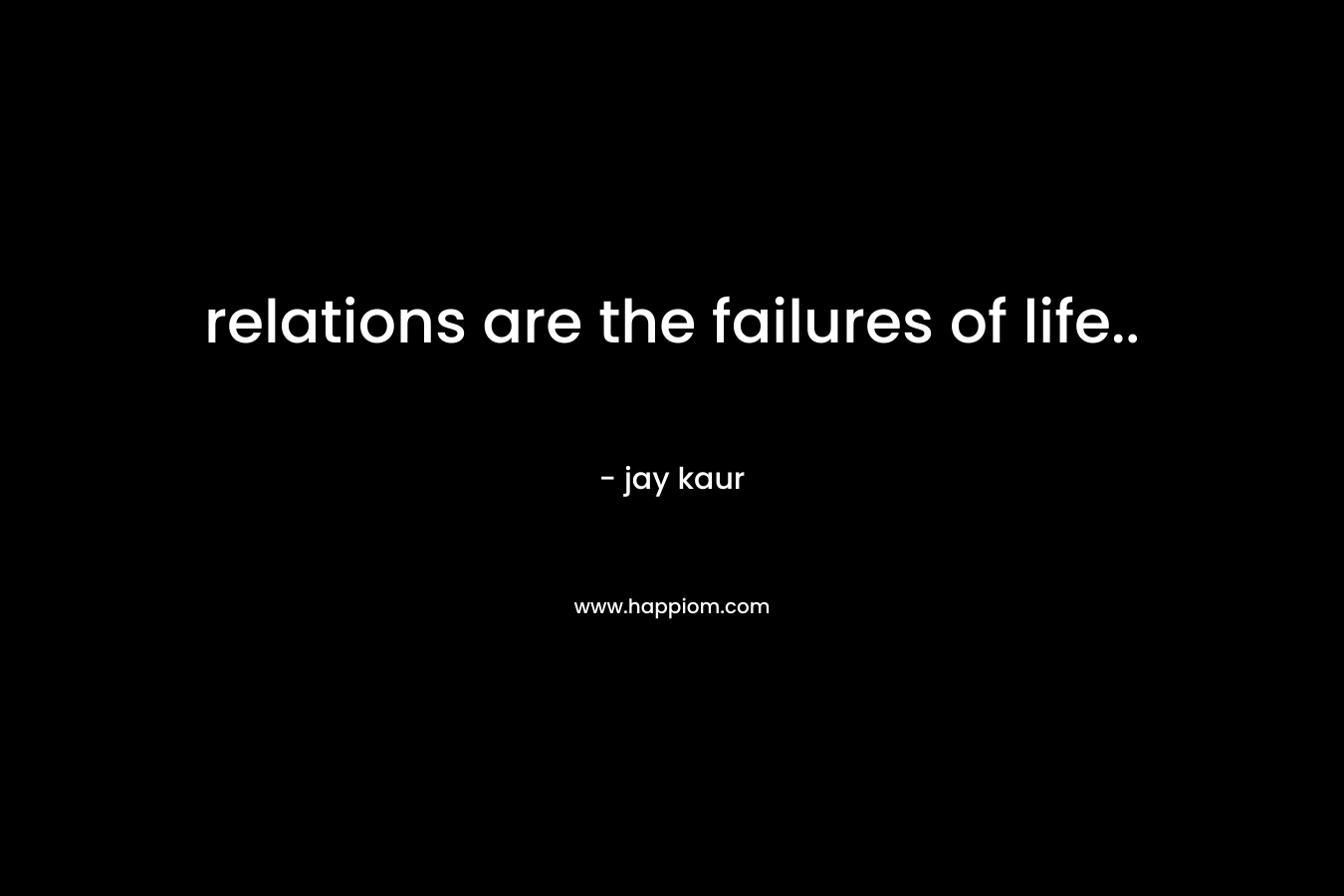relations are the failures of life..