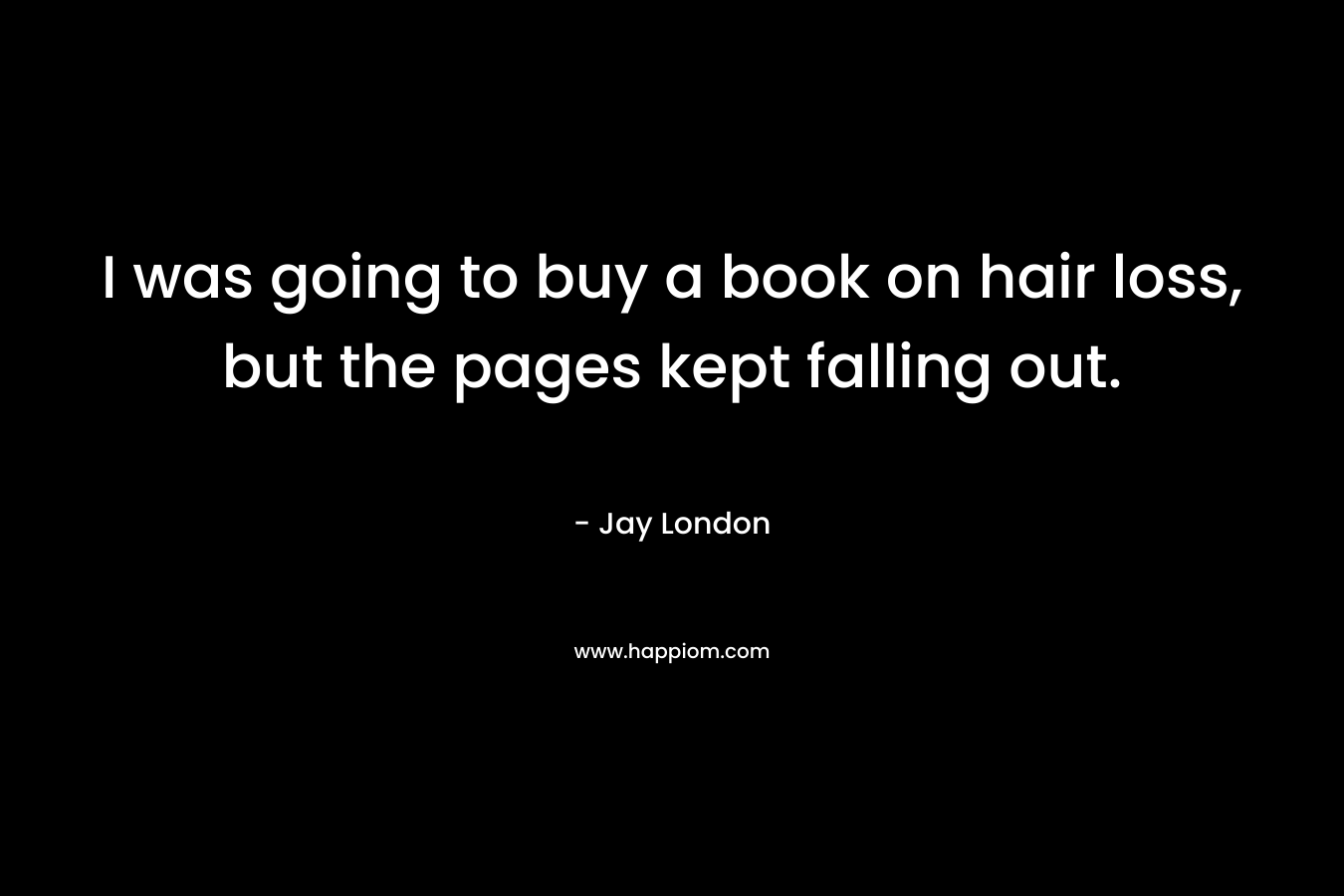 I was going to buy a book on hair loss, but the pages kept falling out.