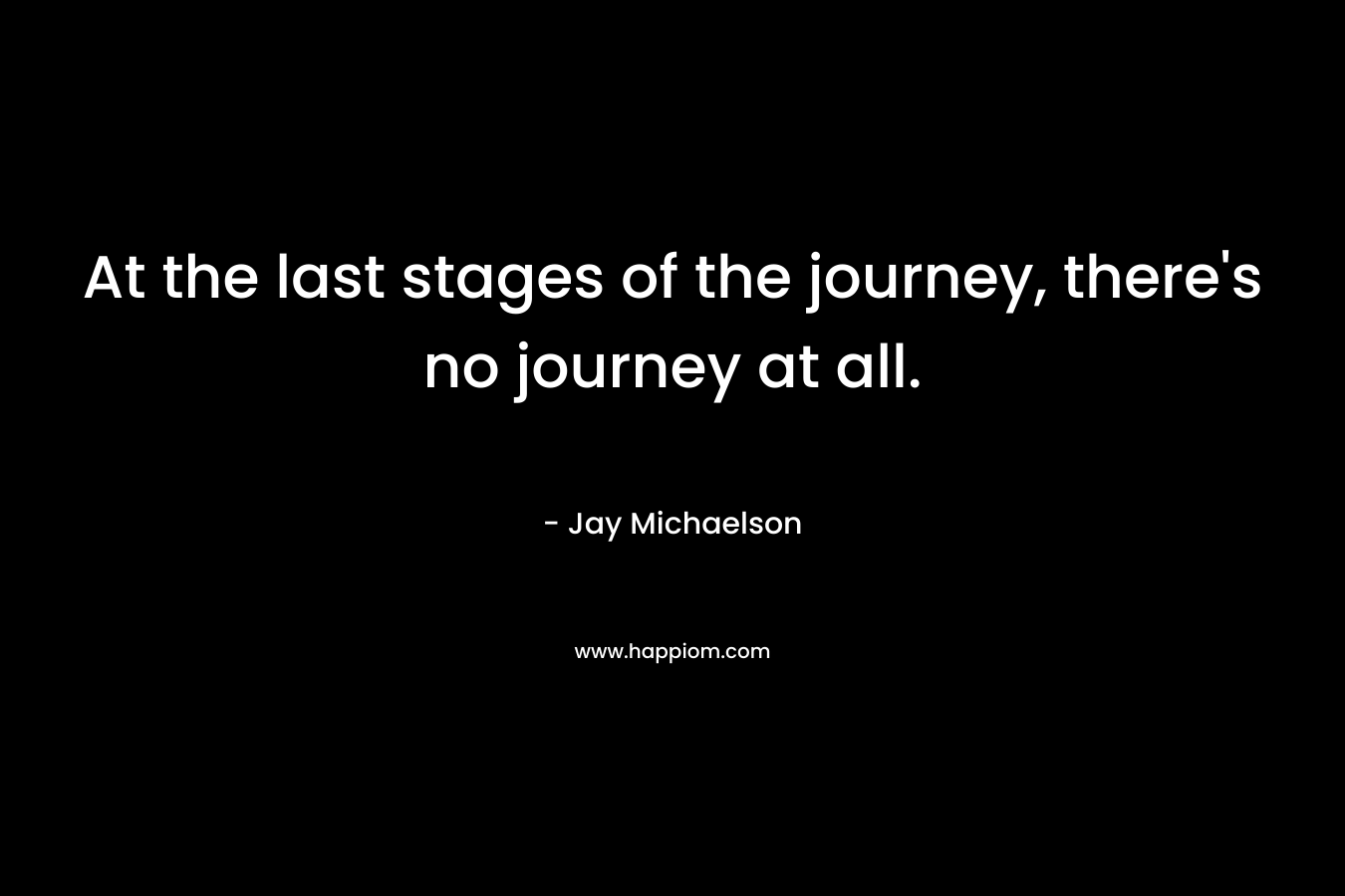 At the last stages of the journey, there's no journey at all.