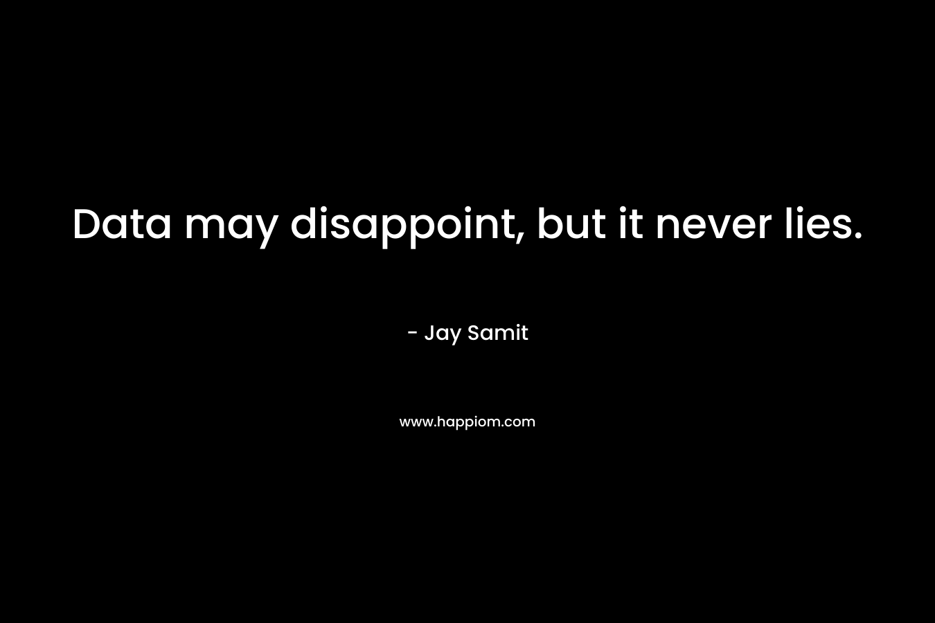 Data may disappoint, but it never lies. – Jay Samit