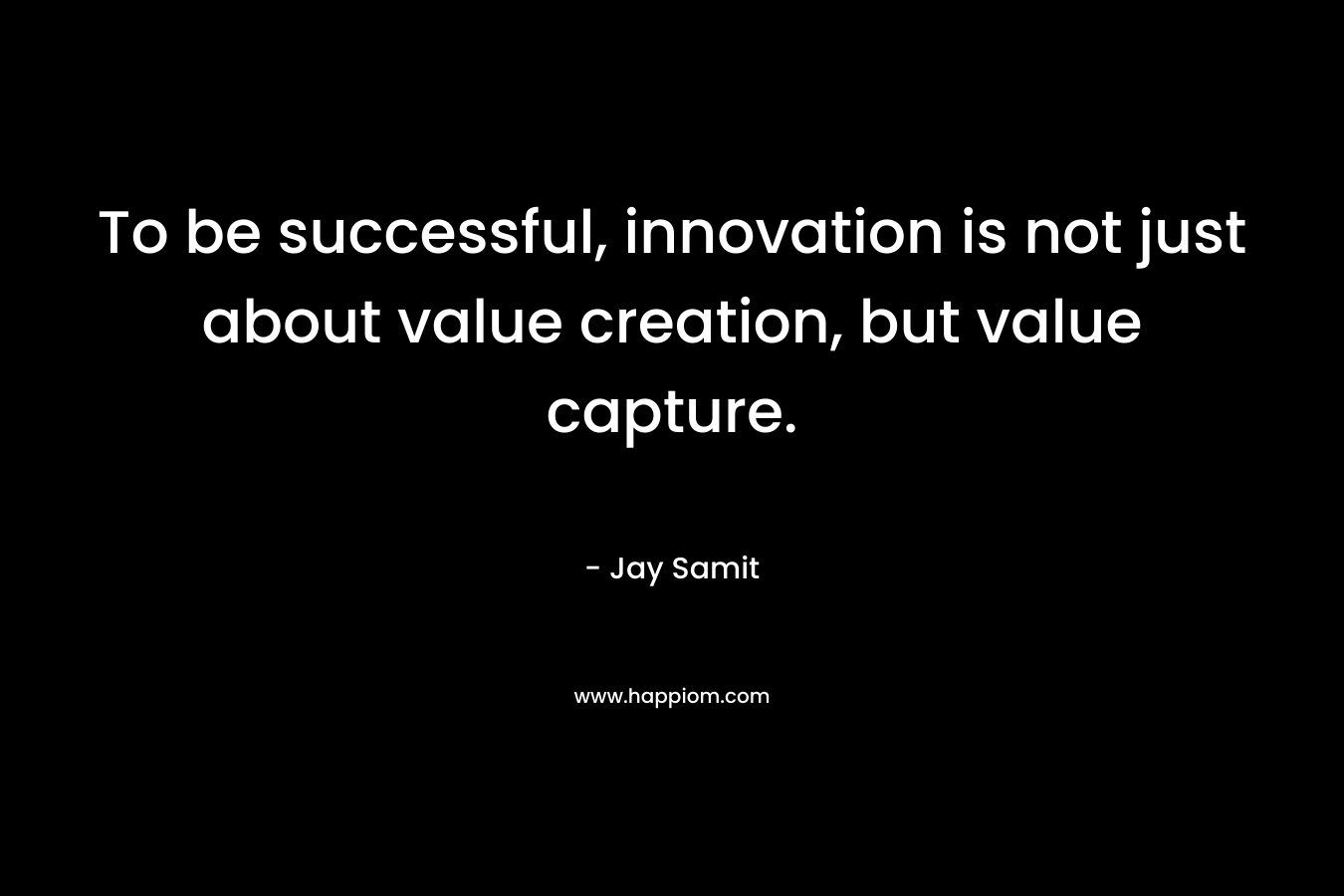 To be successful, innovation is not just about value creation, but value capture.