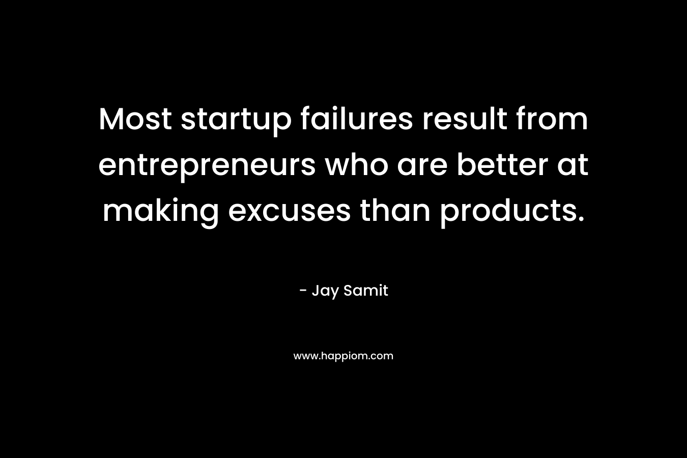 Most startup failures result from entrepreneurs who are better at making excuses than products.