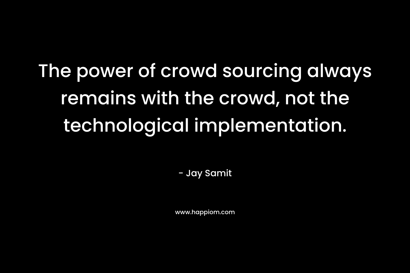 The power of crowd sourcing always remains with the crowd, not the technological implementation.