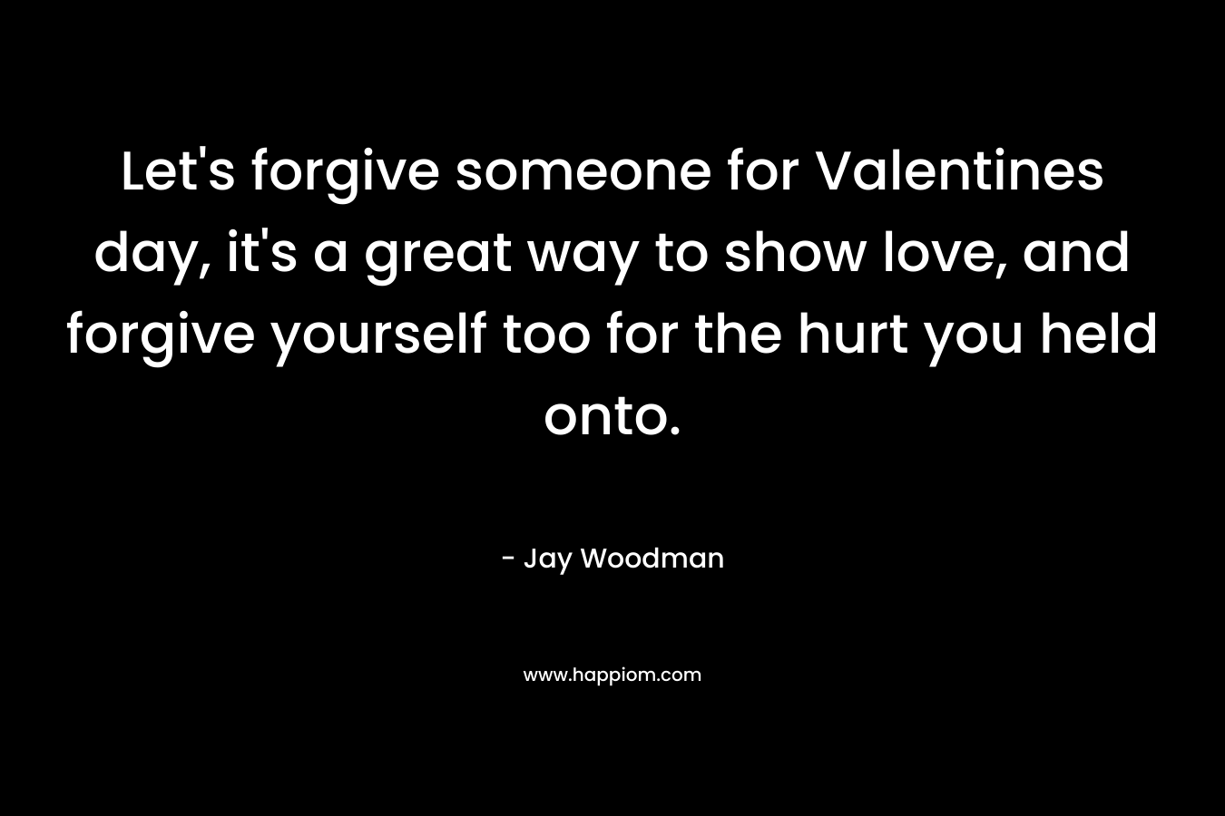 Let's forgive someone for Valentines day, it's a great way to show love, and forgive yourself too for the hurt you held onto.