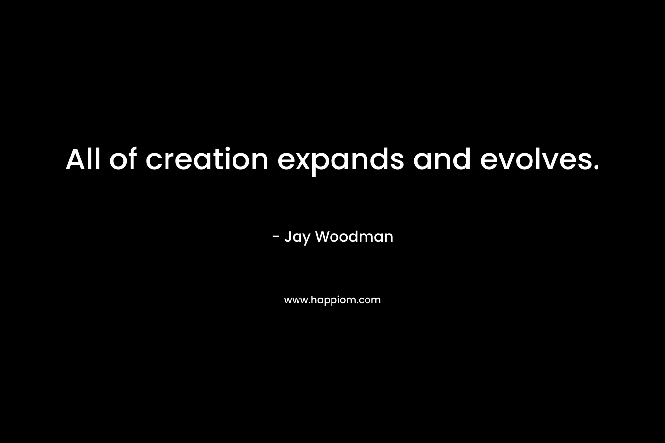 All of creation expands and evolves.