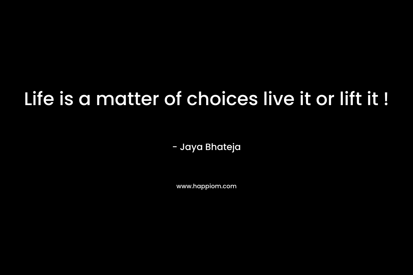 Life is a matter of choices live it or lift it !