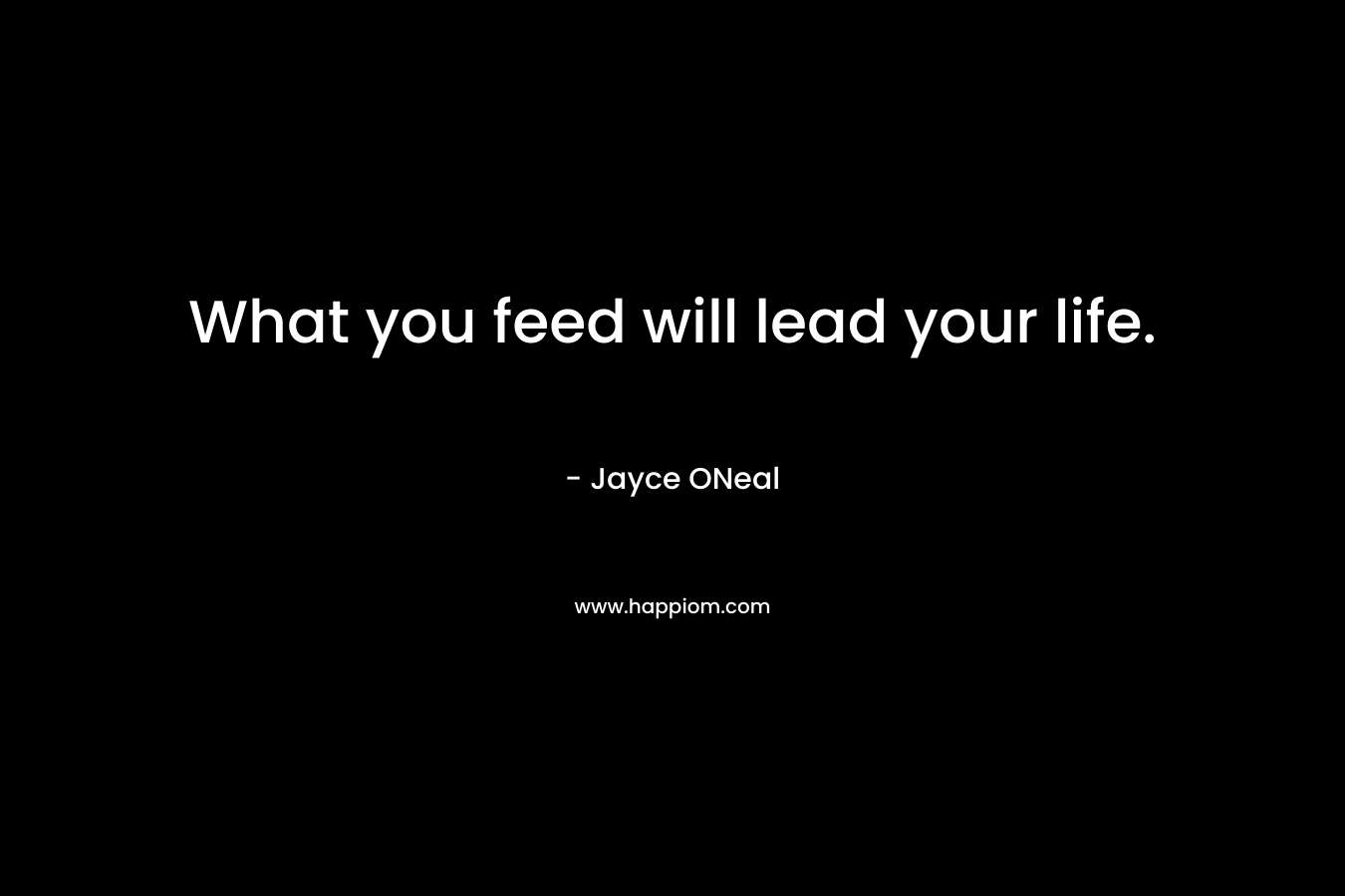 What you feed will lead your life. – Jayce ONeal