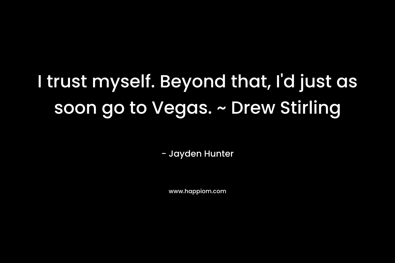 I trust myself. Beyond that, I'd just as soon go to Vegas. ~ Drew Stirling