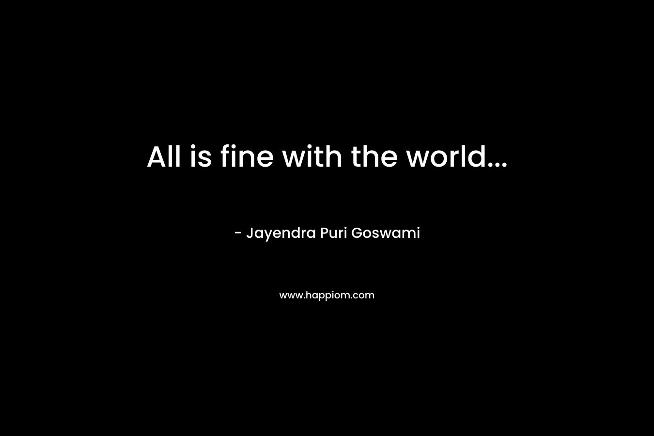 All is fine with the world… – Jayendra Puri Goswami