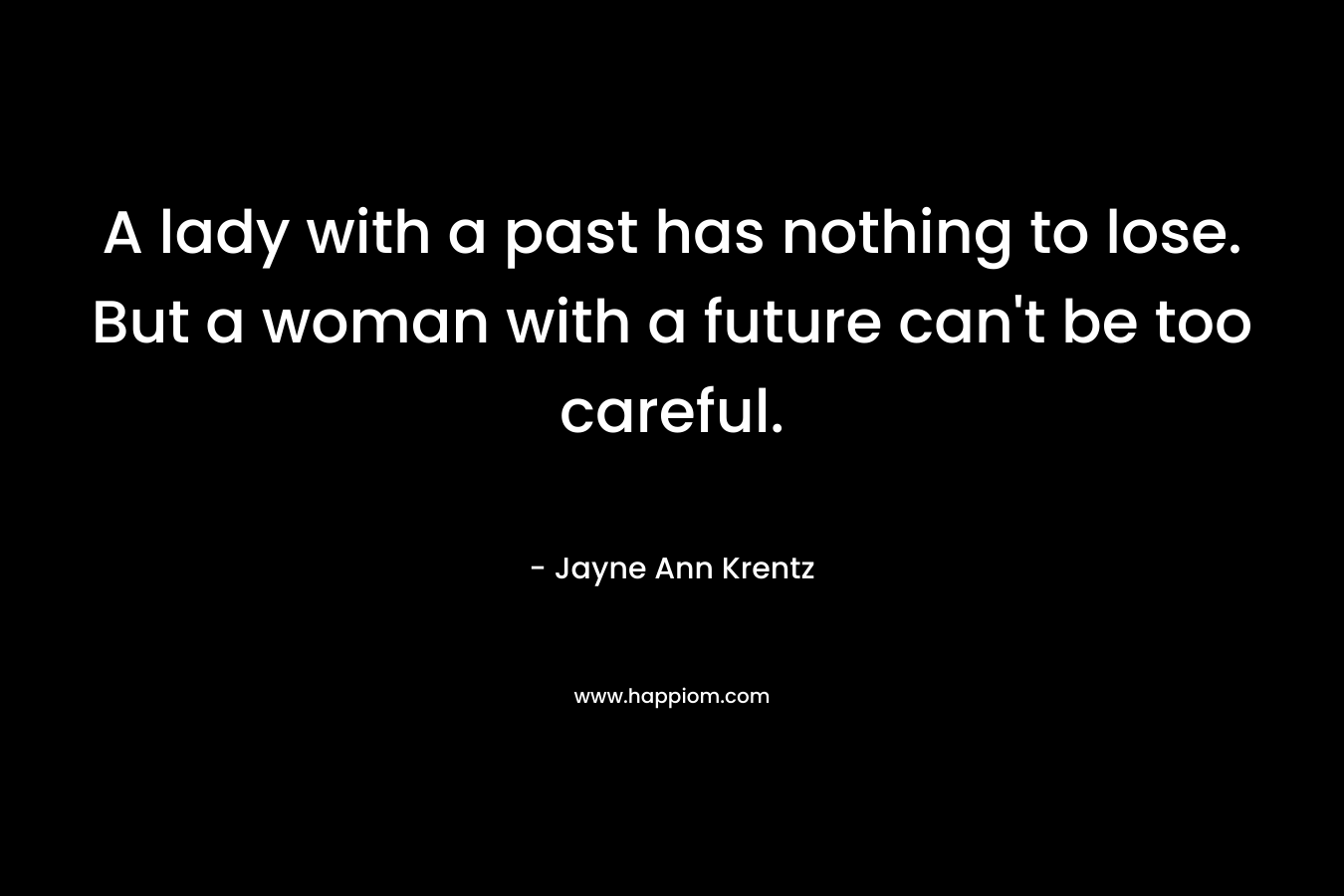 A lady with a past has nothing to lose. But a woman with a future can’t be too careful. – Jayne Ann Krentz