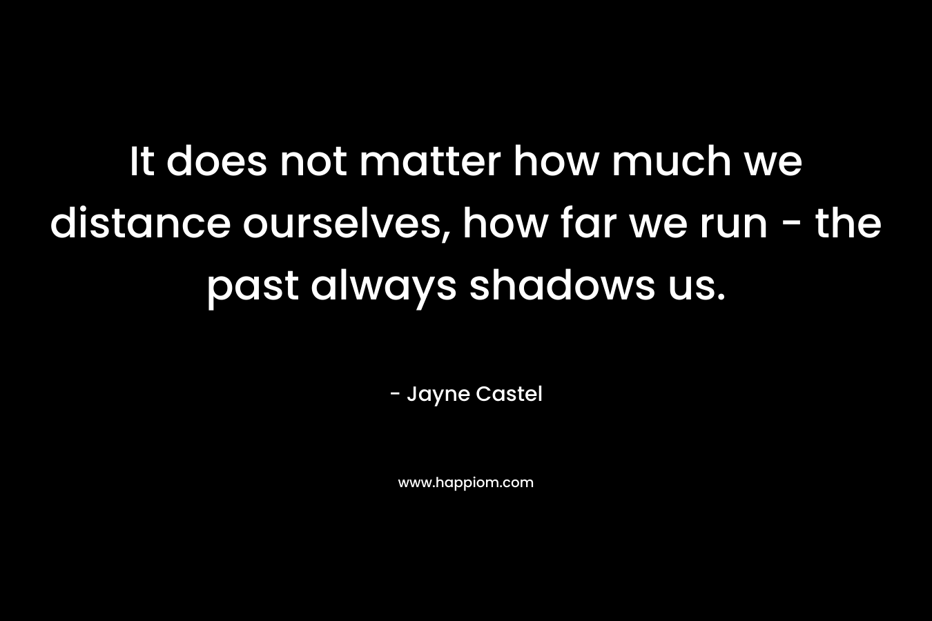 It does not matter how much we distance ourselves, how far we run - the past always shadows us.