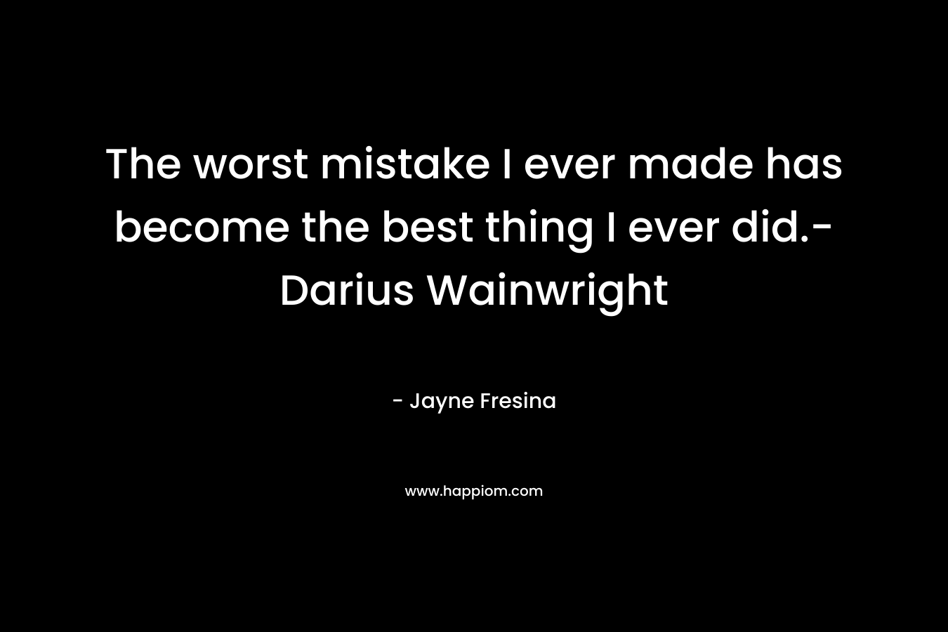 The worst mistake I ever made has become the best thing I ever did.- Darius Wainwright – Jayne Fresina