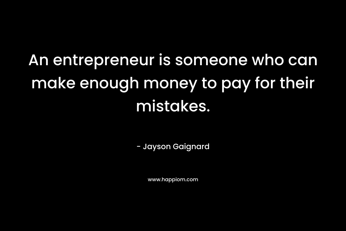 An entrepreneur is someone who can make enough money to pay for their mistakes.