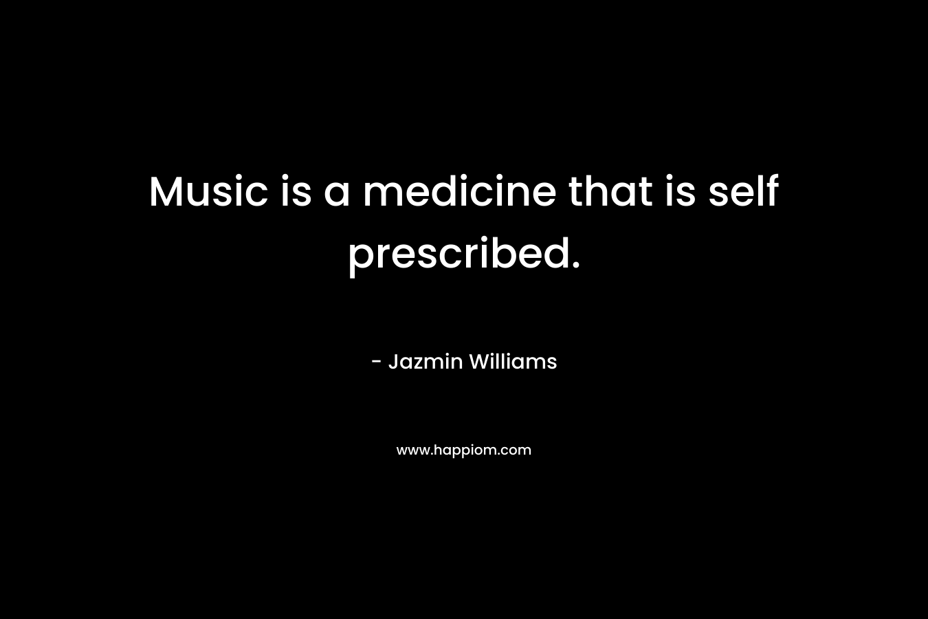 Music is a medicine that is self prescribed. – Jazmin Williams