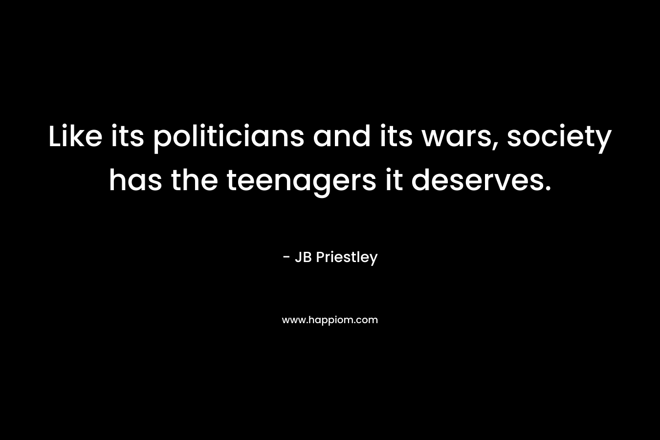 Like its politicians and its wars, society has the teenagers it deserves.