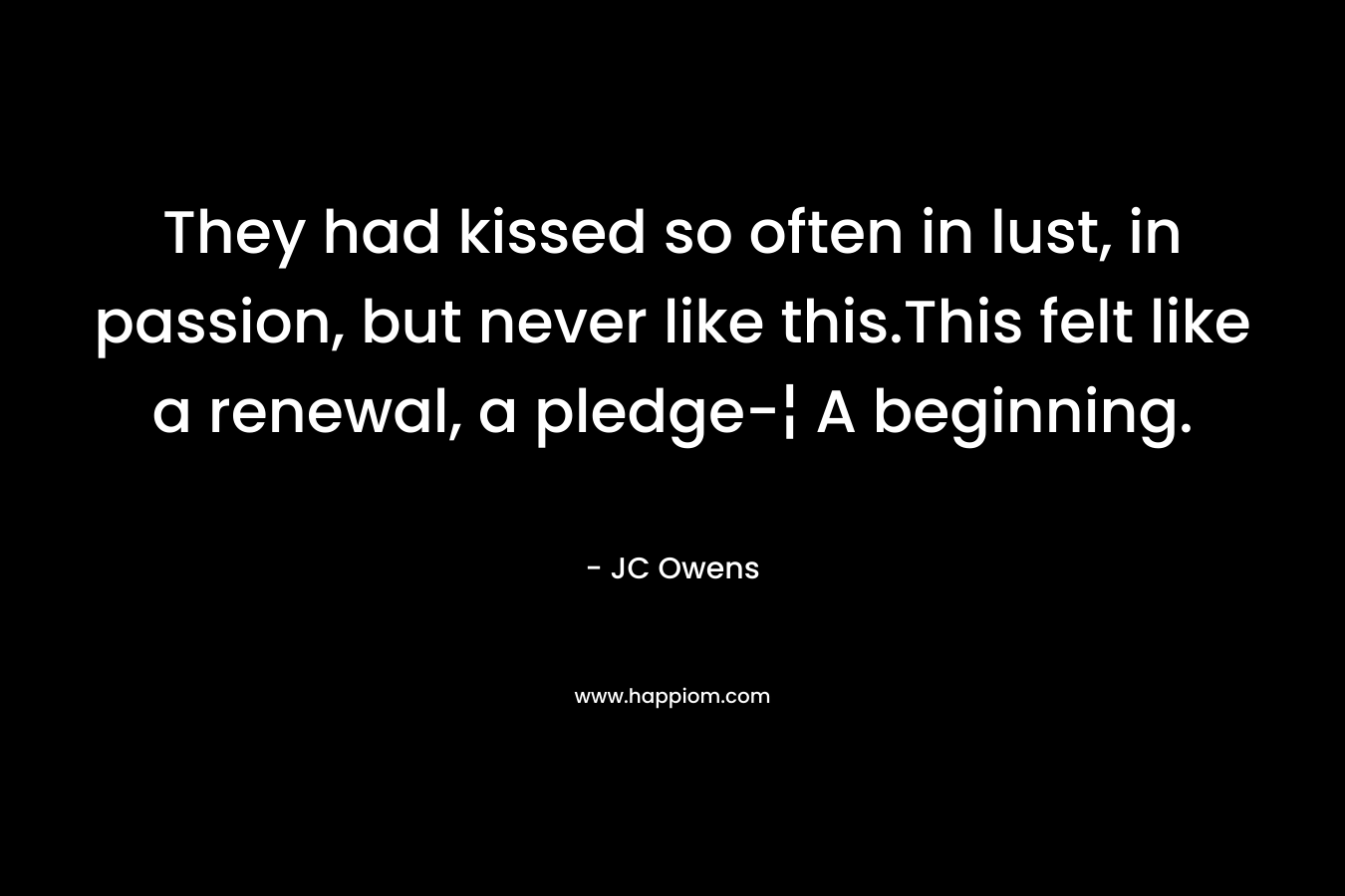 They had kissed so often in lust, in passion, but never like this.This felt like a renewal, a pledge-¦ A beginning.
