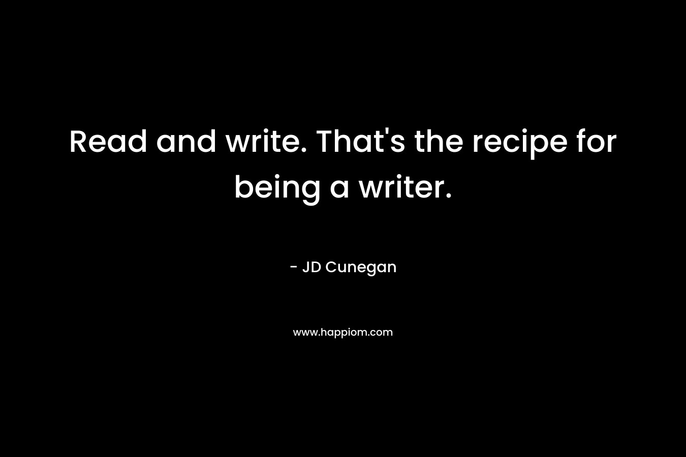 Read and write. That's the recipe for being a writer.