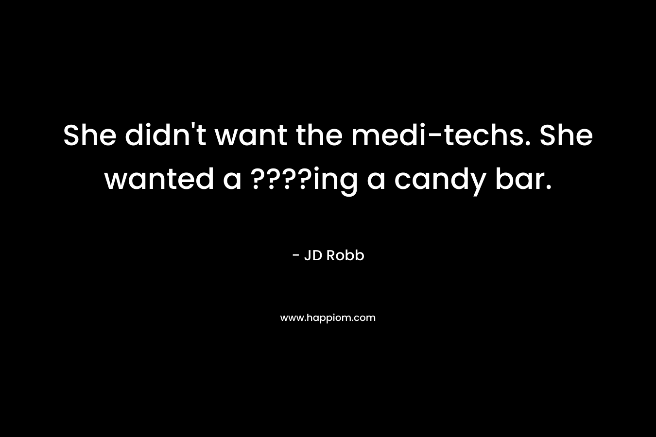 She didn’t want the medi-techs. She wanted a ????ing a candy bar. – JD Robb