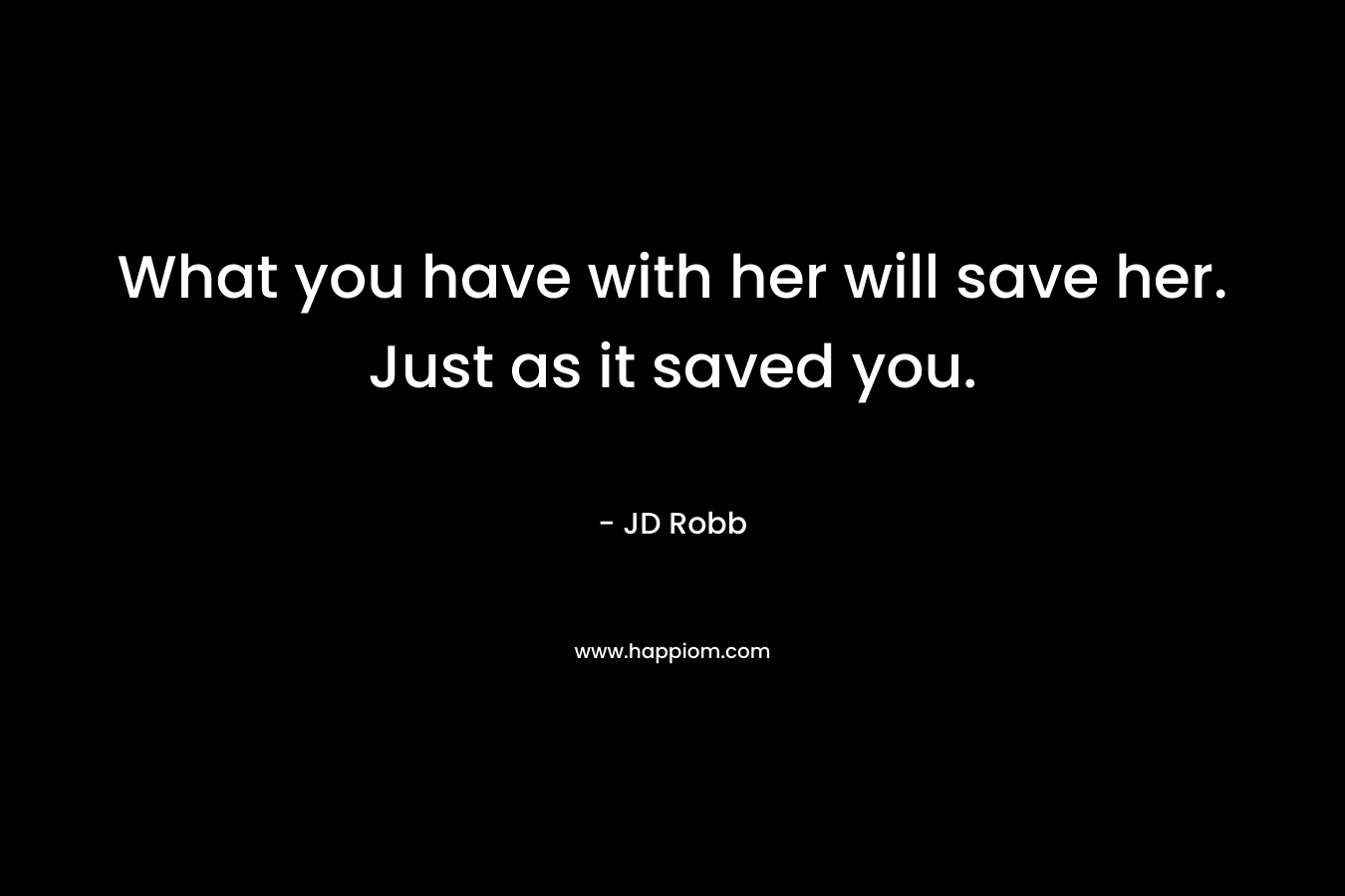 What you have with her will save her. Just as it saved you.