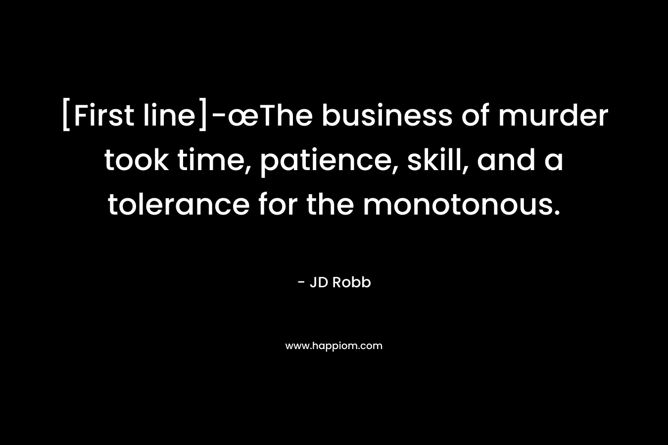 [First line]-œThe business of murder took time, patience, skill, and a tolerance for the monotonous.