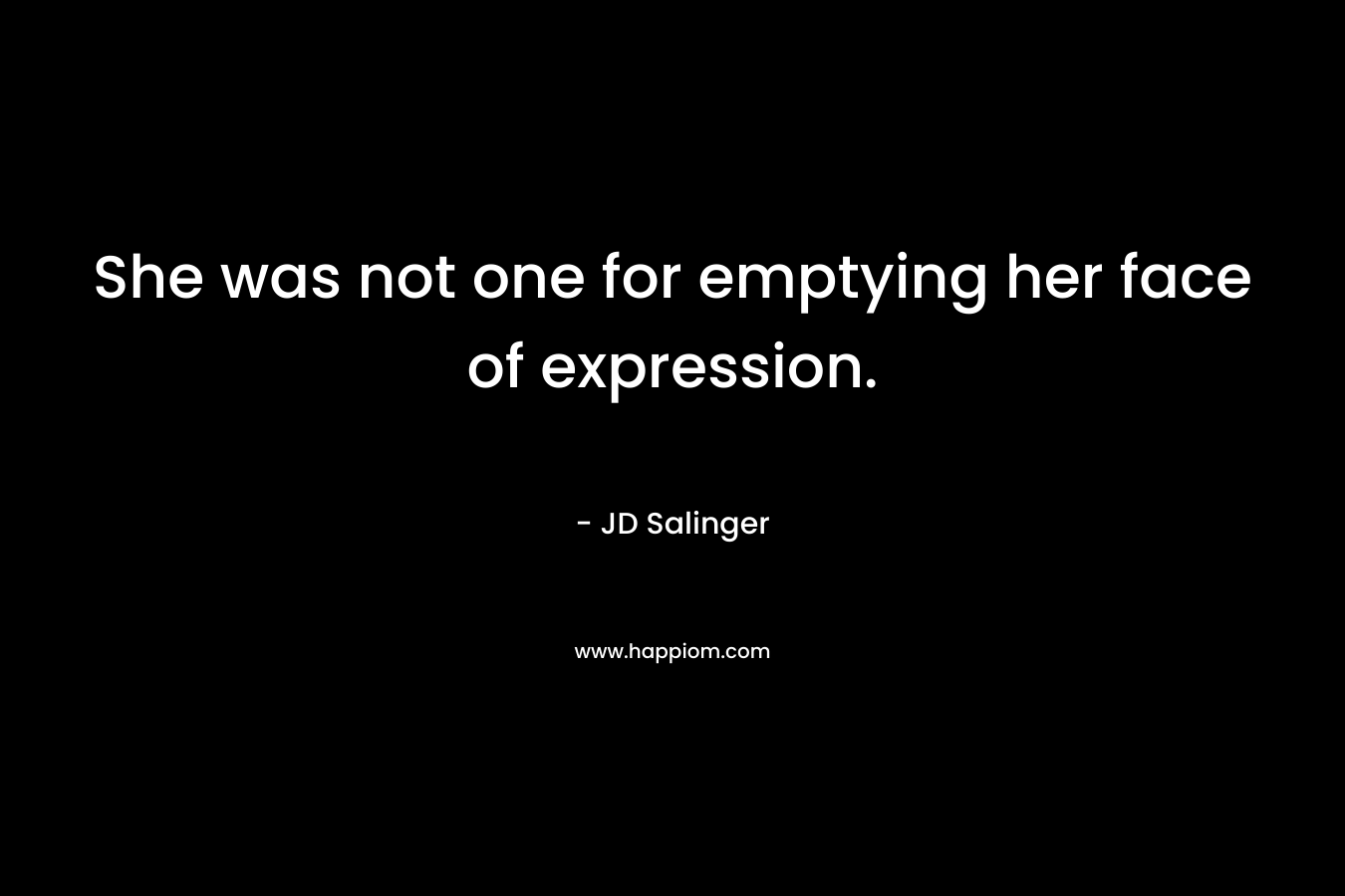 She was not one for emptying her face of expression.  – JD Salinger
