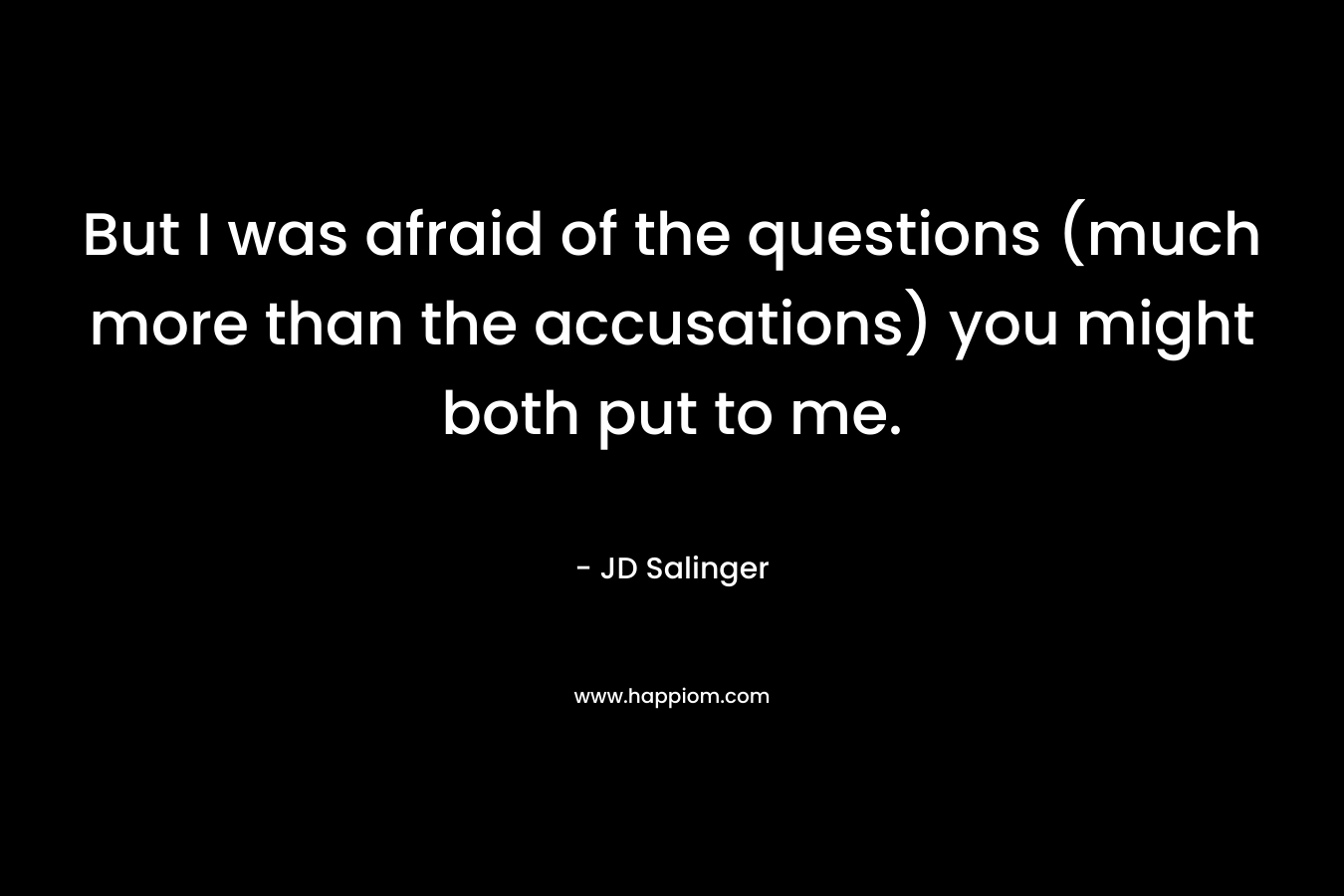 But I was afraid of the questions (much more than the accusations) you might both put to me. 