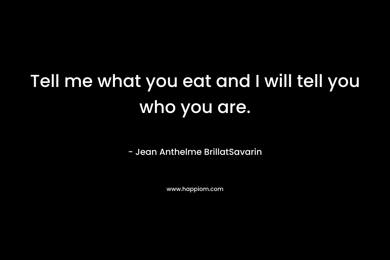 Tell me what you eat and I will tell you who you are.
